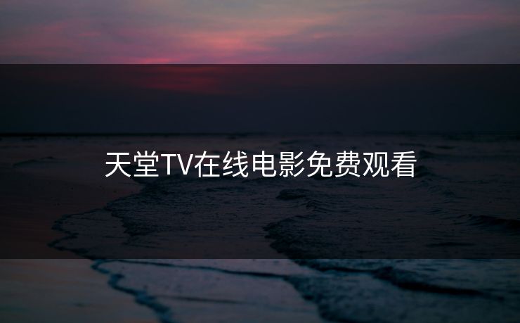 天堂TV在线电影免费观看