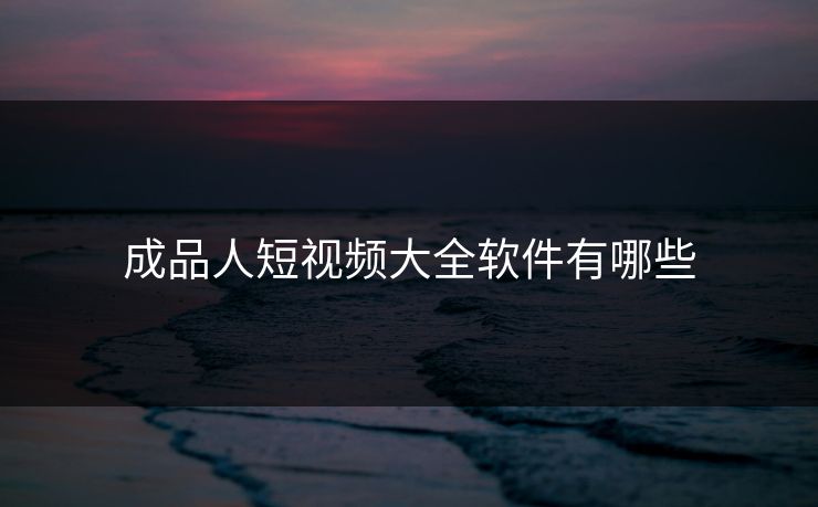 成品人短视频大全软件有哪些