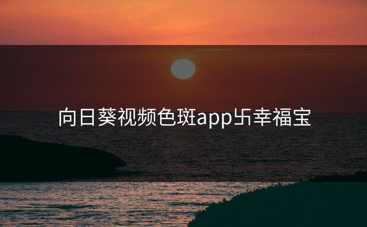 向日葵视频色斑app卐幸福宝