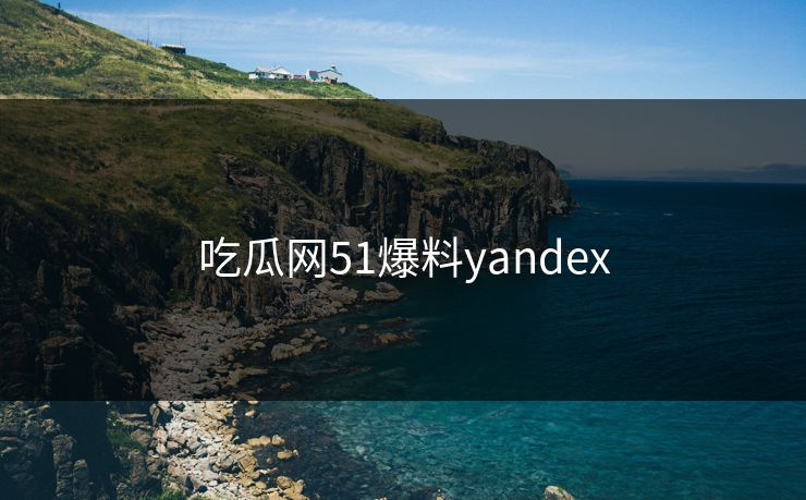 吃瓜网51爆料yandex