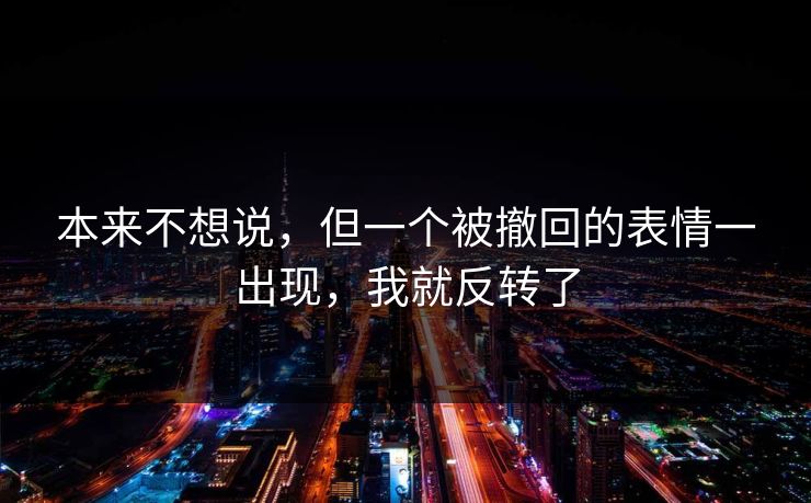本来不想说，但一个被撤回的表情一出现，我就反转了